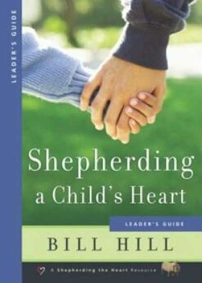 Shepherding a Child's Heart: Leader's Guide, Paperback/Bill Hill