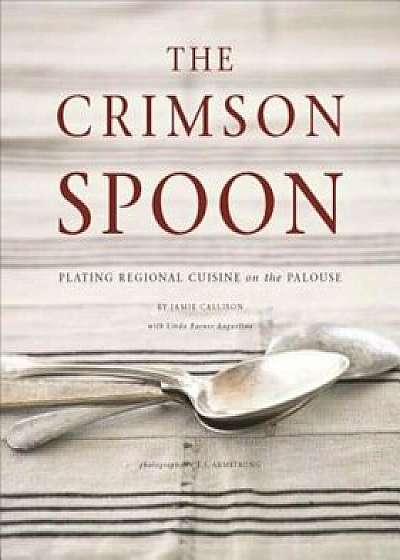 The Crimson Spoon: Plating Regional Cuisine on the Palouse, Hardcover/Jamie Callison
