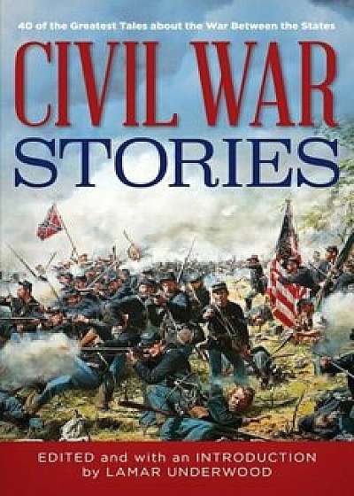 Civil War Stories: 40 of the Greatest Tales about the War Between the States, Hardcover/Lamar Underwood