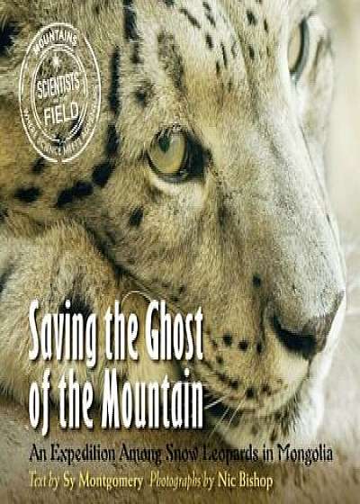 Saving the Ghost of the Mountain: An Expedition Among Snow Leopards in Mongolia, Paperback/Nic Bishop