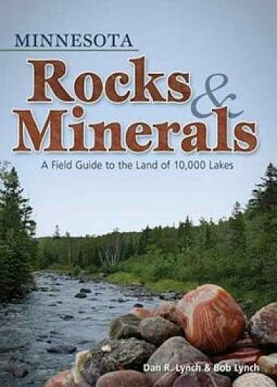 Minnesota Rocks & Minerals: A Field Guide to the Land of 10,000 Lakes, Paperback/Bob Lynch