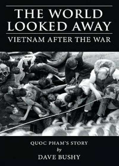 The World Looked Away: Vietnam After the War, Paperback/Dave Bushy