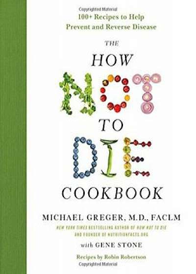 The How Not to Die Cookbook: 100+ Recipes to Help Prevent and Reverse Disease, Hardcover/Michael Greger