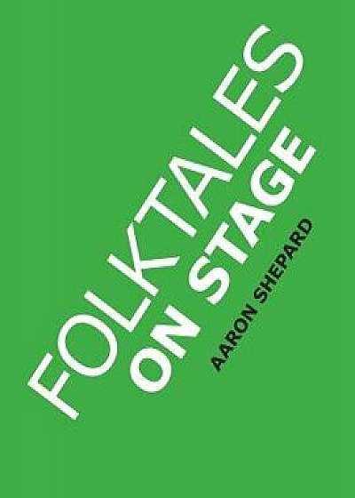 Folktales on Stage: Children's Plays for Reader's Theater (or Readers Theatre), with 16 Scripts from World Folk and Fairy Tales and Legend, Paperback/Aaron Shepard