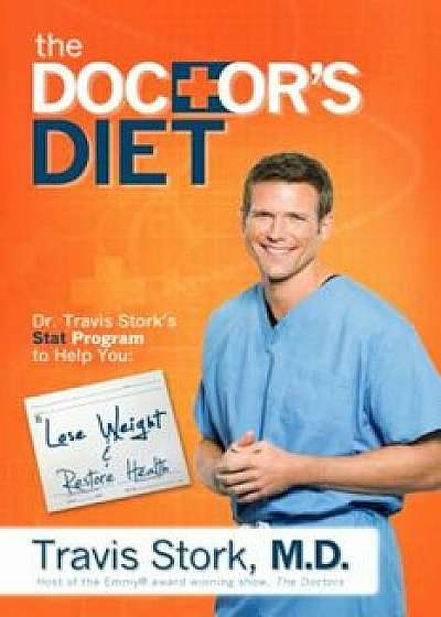 The Doctor's Diet: Dr. Travis Stork's STAT Program to Help You Lose Weight, Restore Optimal Health, Prevent Disease, and Add Years to You, Hardcover/Travis Stork
