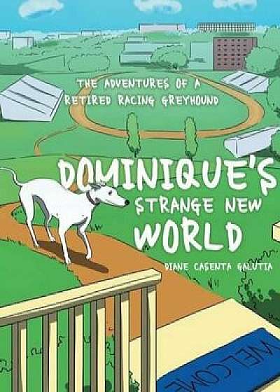 Dominique's Strange New World: The Adventures of a Retired Racing Greyhound, Paperback/Diane Casenta Galutia