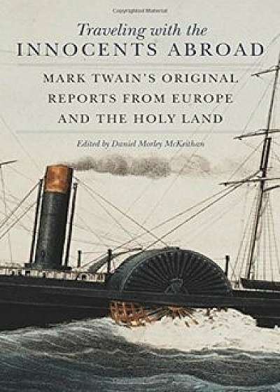 Traveling with the Innocents Abroad: Mark Twain's Original Reports from Europe and the Holy Land, Paperback/Daniel Morley McKeithan