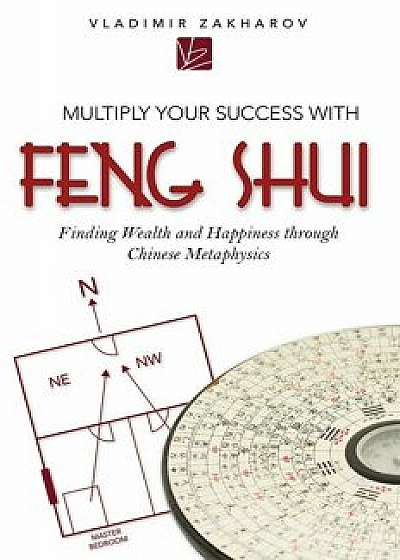 Multiply Your Success with Feng Shui: Finding Wealth and Happiness Through Chinese Metaphysics, Paperback/Vladimir Zakharov