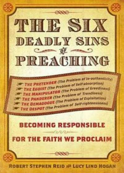 The Six Deadly Sins of Preaching: Becoming Responsible for the Faith We Proclaim, Paperback/Robert Stephen Reid