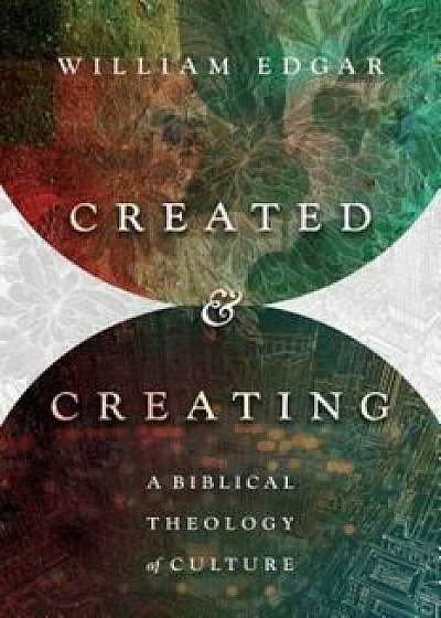 Created and Creating: A Biblical Theology of Culture, Paperback/William Edgar
