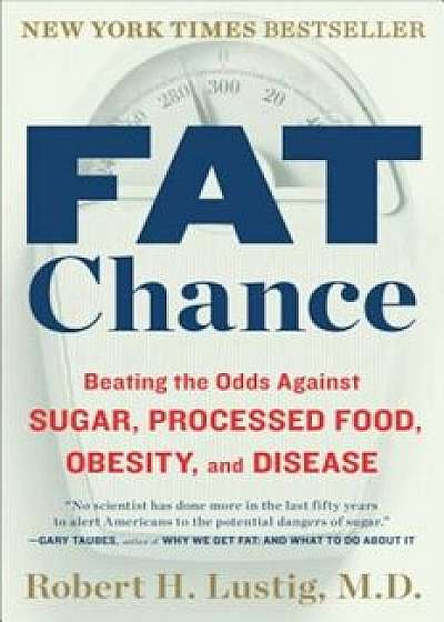 Fat Chance: Beating the Odds Against Sugar, Processed Food, Obesity, and Disease, Paperback/Robert H. Lustig