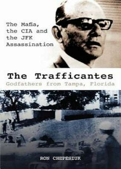 The Trafficantes, Godfathers from Tampa, Florida: The Mafia, the CIA and the JFK Assassination, Paperback/Ron Chepesiuk