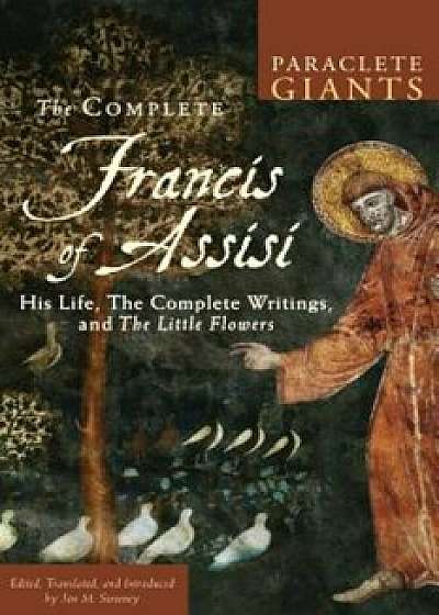 The Complete Francis of Assisi: His Life, the Complete Writings, and the Little Flowers, Paperback/Jon M. Sweeney