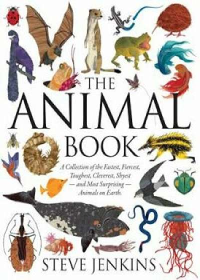 The Animal Book: A Collection of the Fastest, Fiercest, Toughest, Cleverest, Shyest--And Most Surprising--Animals on Earth, Hardcover/Steve Jenkins