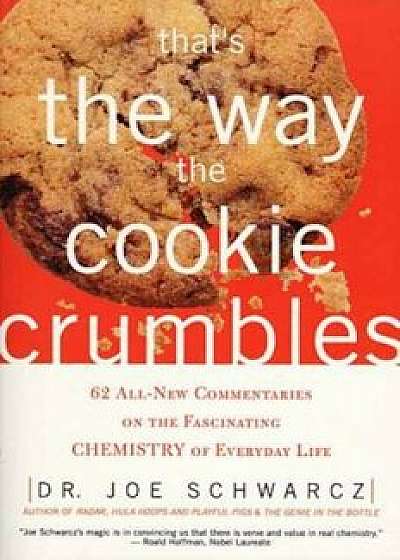 That's the Way the Cookie Crumbles: 62 All-New Commentaries on the Fascinating Chemistry of Everyday Life, Paperback/Joe Schwarcz