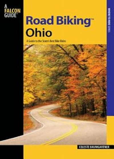 Road Biking(tm) Ohio: A Guide to the State's Best Bike Rides, Paperback/Celeste Baumgartner