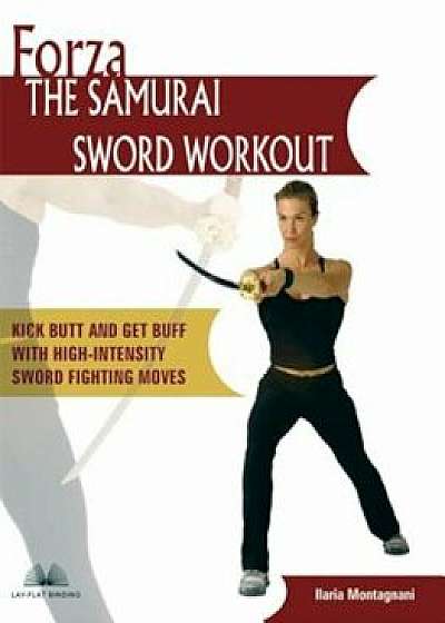 Forza the Samurai Sword Workout: Kick Butt and Get Buff with High-Intensity Sword Fighting Moves, Paperback/Ilaria Montagnani
