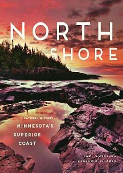 North Shore: A Natural History of Minnesota's Superior Coast, Hardcover/Chel Anderson