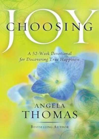 Choosing Joy: A 52-Week Devotional for Discovering True Happiness, Paperback/Angela Thomas