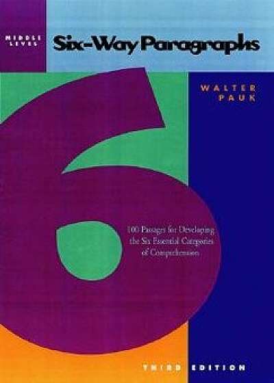 Six-Way Paragraphs: Middle: 100 Passages for Developing the Six Essential Categories of Comprehension, Paperback (3rd Ed.)/Walter Pauk