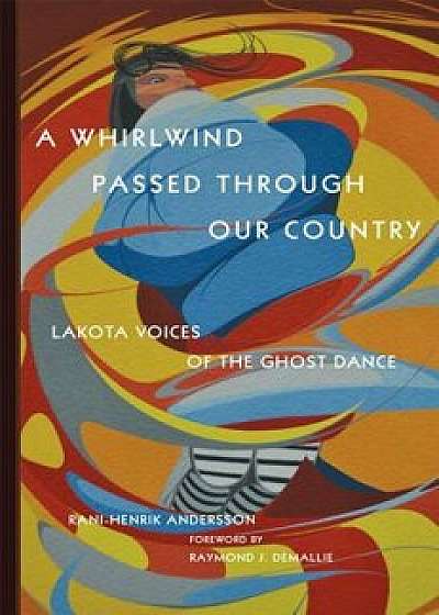 A Whirlwind Passed Through Our Country: Lakota Voices of the Ghost Dance, Hardcover/Rani-Henrik Andersson