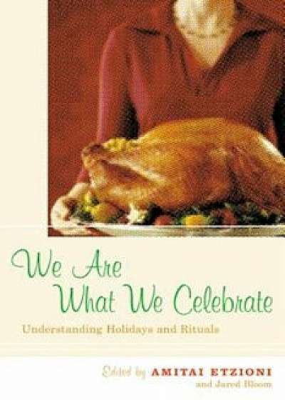 We Are What We Celebrate: Understanding Holidays and Rituals, Paperback/Amitai Etzioni