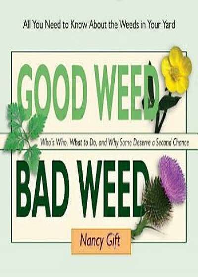 Good Weed Bad Weed: Who's Who, What to Do, and Why Some Deserve a Second Chance (All You Need to Know about the Weeds in Your Yard), Paperback/Nancy Gift