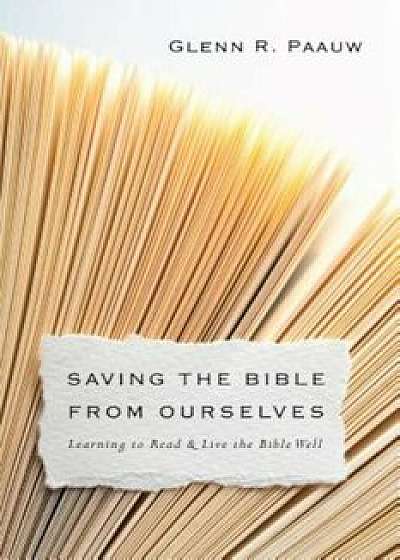 Coperta cărții Saving the Bible from Ourselves: Learning to Read and Live the Bible Well, Paperback/Glenn R. Paauw