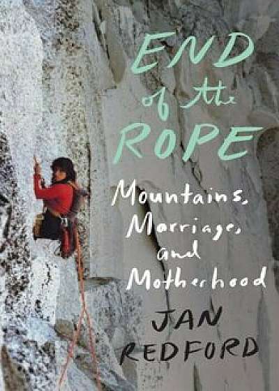 End of the Rope: Mountains, Marriage, and Motherhood, Hardcover/Jan Redford