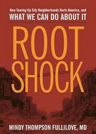 Root Shock: How Tearing Up City Neighborhoods Hurts America, and What We Can Do about It, Paperback/Mindy Thompson Fullilove