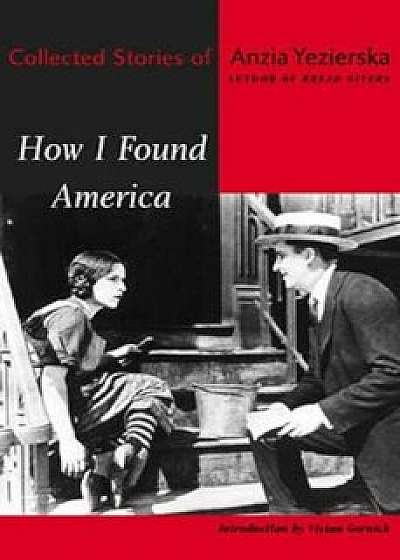 How I Found America: Collected Stories of Anzia Yezierska, Paperback (2nd Ed.)/Anzia Yezierska