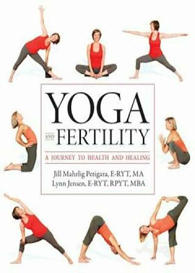 Yoga and Fertility: A Journey to Health and Healing, Paperback/Jill Mahrlig Petigara