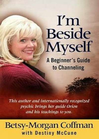 I'm Beside Myself!: A Beginner's Guide to Channeling, Paperback/Betsy-Morgan Coffman