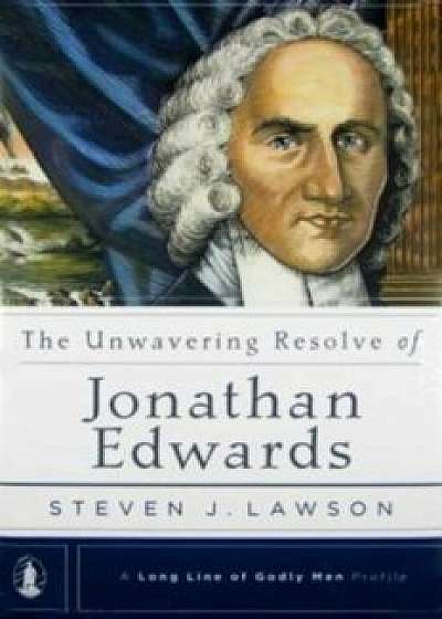 The Unwavering Resolve of Jonathan Edwards, Hardcover/Steven J. Lawson