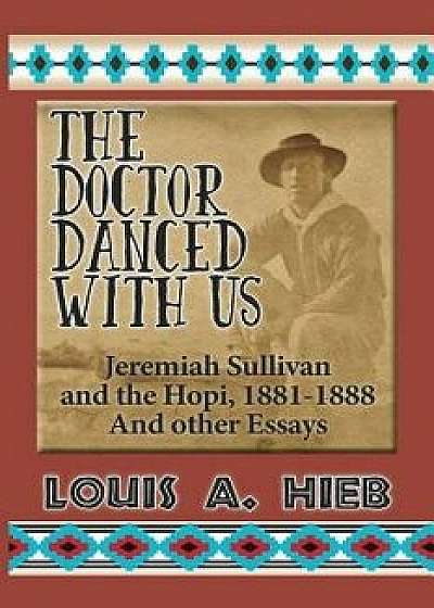 The Doctor Danced with Us: Jeremiah Sullivan and the Hopi, 1881-1888 and Other Essays, Paperback/Louis A. Hieb