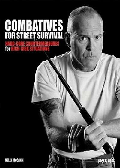 Combatives for Street Survival: Hard-Core Countermeasures for High-Risk Situations, Paperback/Kelly McCann