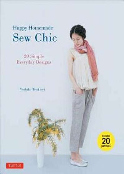 Happy Homemade: Sew Chic: 20 Simple Everyday Designs, Paperback/Yoshiko Tsukiori