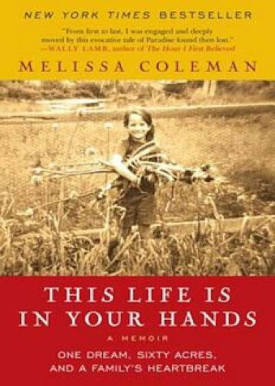This Life Is in Your Hands: One Dream, Sixty Acres, and a Family's Heartbreak, Paperback/Melissa Coleman