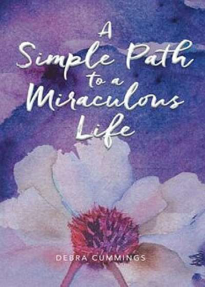 A Simple Path to a Miraculous Life, Paperback/Debra Cummings