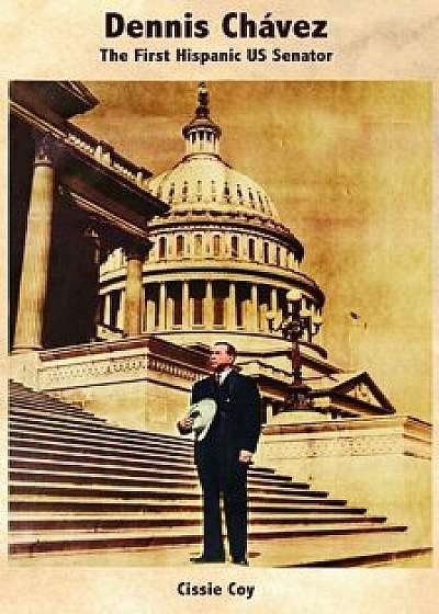 Dennis Chavez/Dennis Chavez: The First Hispanic US Senator/El Primer Senador Hispano de los Estados Unidos, Paperback/Cissie Coy