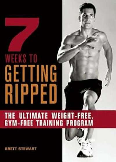 7 Weeks to Getting Ripped: The Ultimate Weight-Free, Gym-Free Training Program, Paperback/Brett Stewart