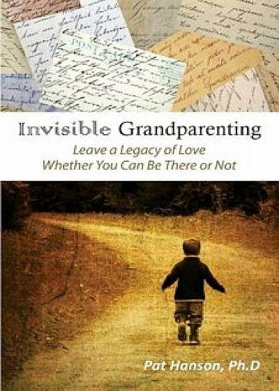 Invisible Grandparenting: Leave a Legacy of Love Whether You Can Be There or Not, Paperback/Pat Hanson