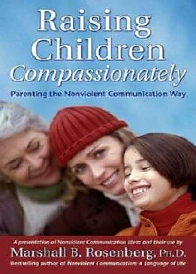 Raising Children Compassionately: Parenting the Nonviolent Communication Way, Paperback/Marshall B. Rosenberg