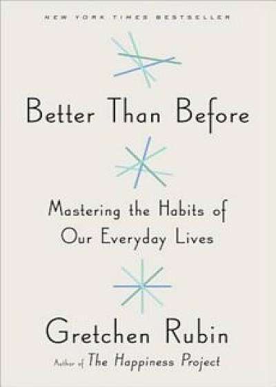 Better Than Before: Mastering the Habits of Our Everyday Lives, Hardcover/Gretchen Rubin