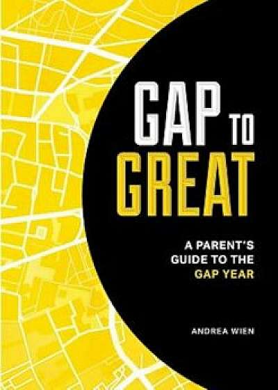 Gap to Great: A Parent's Guide to the Gap Year, Paperback/Andrea Wien