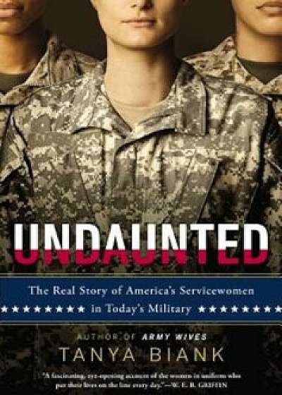 Undaunted: The Real Story of America's Servicewomen in Today's Military, Paperback/Tanya Biank