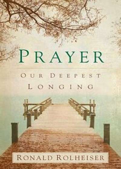 Prayer: Our Deepest Longing, Paperback/Ronald Rolheiser