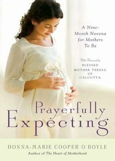 Prayerfully Expecting: A Nine-Month Novena for Mothers-To-Be, Hardcover/Donna-Marie O'Boyle