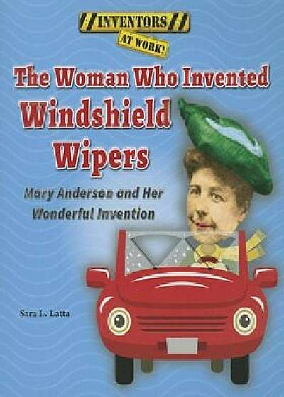The Woman Who Invented Windshield Wipers: Mary Anderson and Her Wonderful Invention, Paperback/Sara L. Latta
