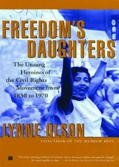 Freedom's Daughters: The Unsung Heroines of the Civil Rights Movement from 1830 to 1970, Paperback/Lynne Olson